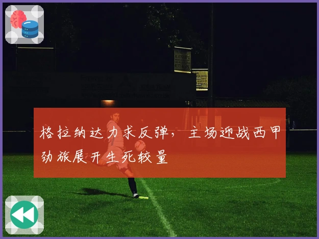 格拉纳达力求反弹,主场迎战西甲劲旅展开生死较量