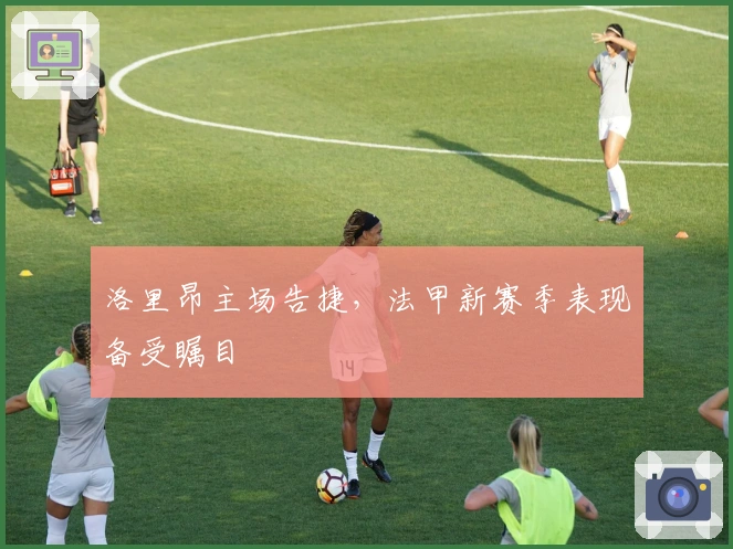 洛里昂主场告捷，法甲新赛季表现备受瞩目