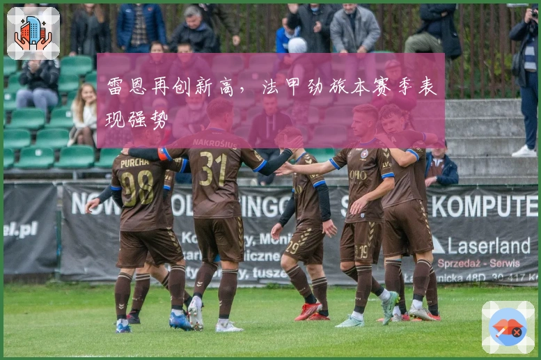 雷恩再创新高,法甲劲旅本赛季表现强势