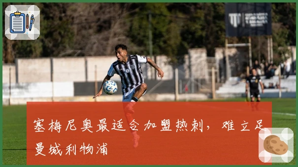 塞梅尼奥最适合加盟热刺，难立足曼城利物浦