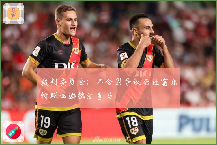 裁判委员会：不会因争议而让富尔特斯回避执法皇马