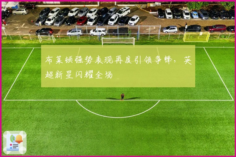 布莱顿强势表现再度引领争锋，英超新星闪耀全场