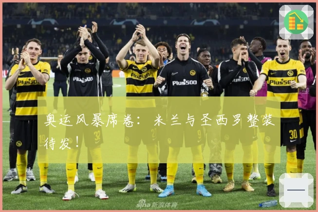 奥运风暴席卷：米兰与圣西罗整装待发！