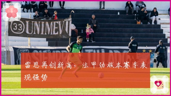 雷恩再创新高，法甲劲旅本赛季表现强势