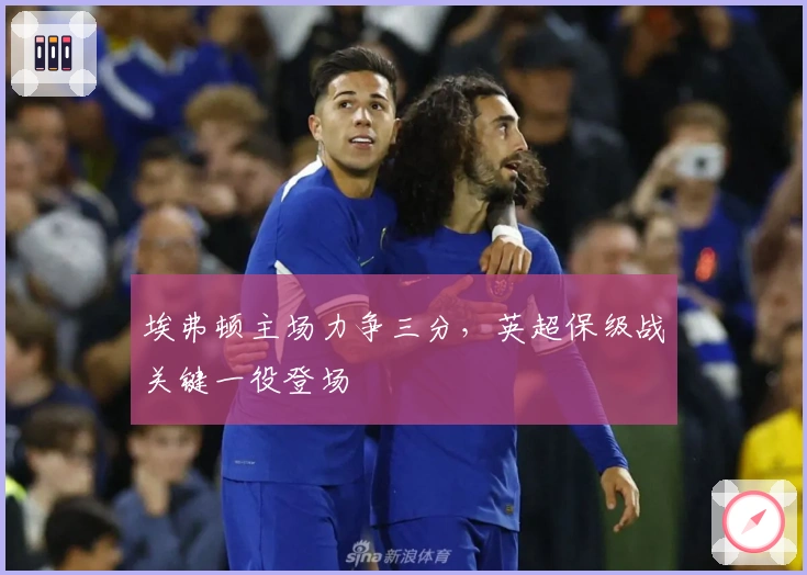 埃弗顿主场力争三分，英超保级战关键一役登场