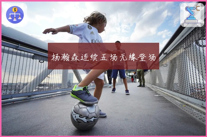 杨瀚森连续五场无缘登场