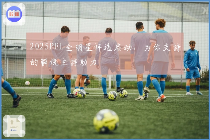 2025PEL全明星评选启动，为你支持的解说主持助力
