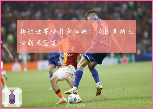 梅西世界杯首秀回顾：马拉多纳见证新王登基