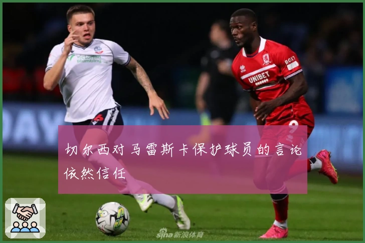 切尔西对马雷斯卡保护球员的言论依然信任