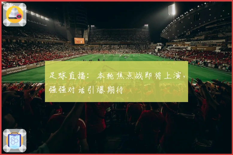 足球直播:本轮焦点战即将上演,强强对话引爆期待