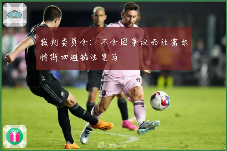 裁判委员会：不会因争议而让富尔特斯回避执法皇马