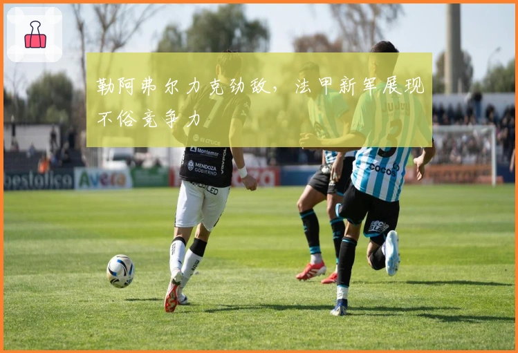 勒阿弗尔力克劲敌,法甲新军展现不俗竞争力